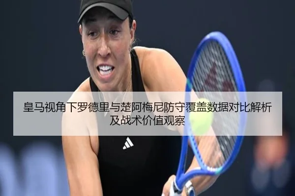 皇马视角下罗德里与楚阿梅尼防守覆盖数据对比解析及战术价值观察
