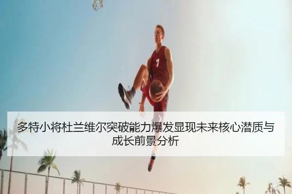 多特小将杜兰维尔突破能力爆发显现未来核心潜质与成长前景分析